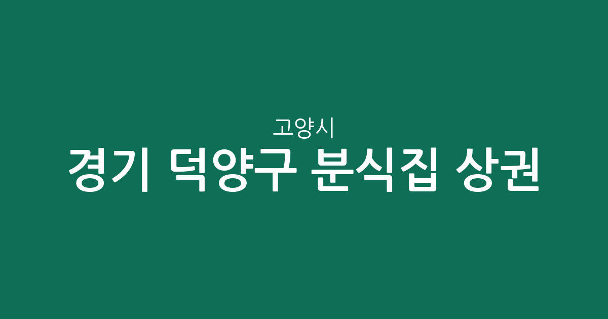 경기 고양시 덕양구 분식집 상권 분석: 화정·성사·고양동 밀집 현황