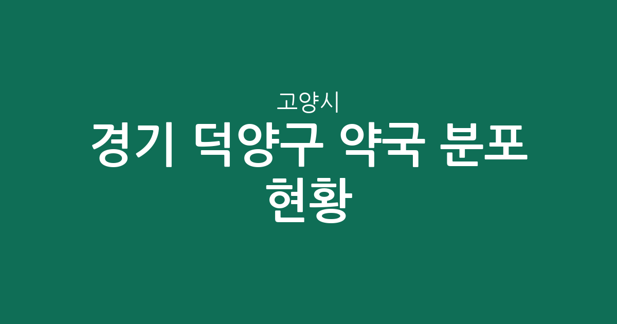 경기 고양시 덕양구 약국 분포 현황 분석: 행신·화정 등 주요 밀집 상권 탐방