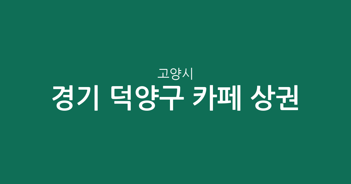 경기 고양시 덕양구 카페 상권 분석: 행주동부터 행신동까지 커피전문점 분포 현황