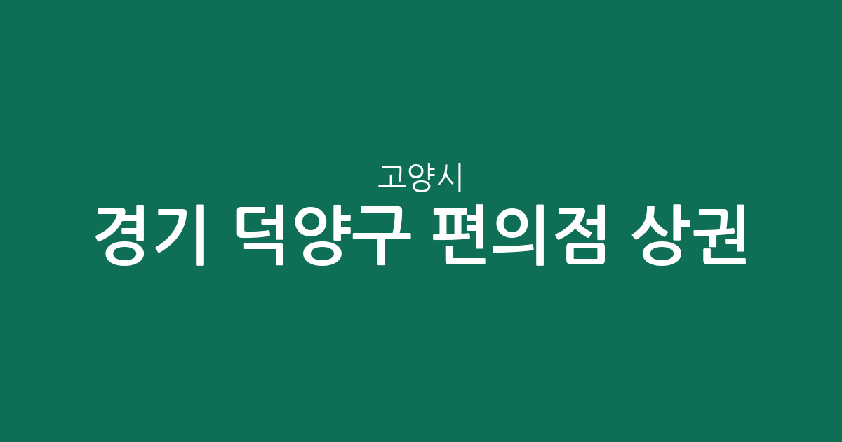 경기 고양시 덕양구 편의점 상권 분석: 고양동·관산동 등 지역별 밀집도 현황