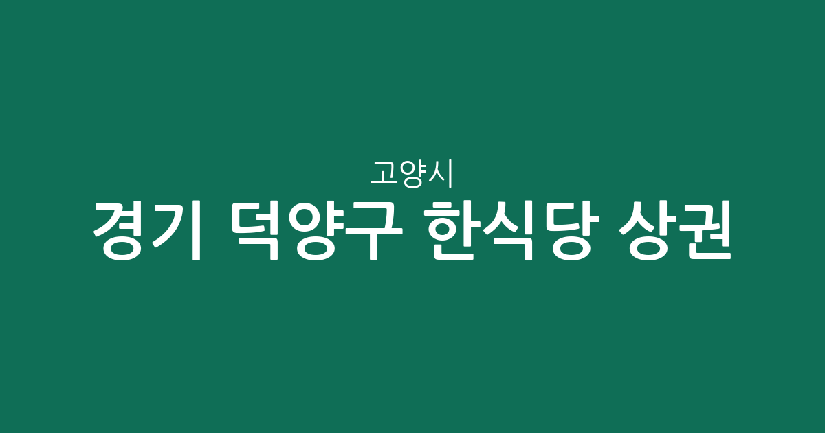 경기 고양시 덕양구 한식당 상권 분석: 행주동부터 고양동까지 맛집 분포도