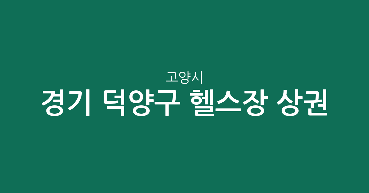 경기 고양시 덕양구 헬스장 상권 분석: 동네별 피트니스 센터 분포 현황