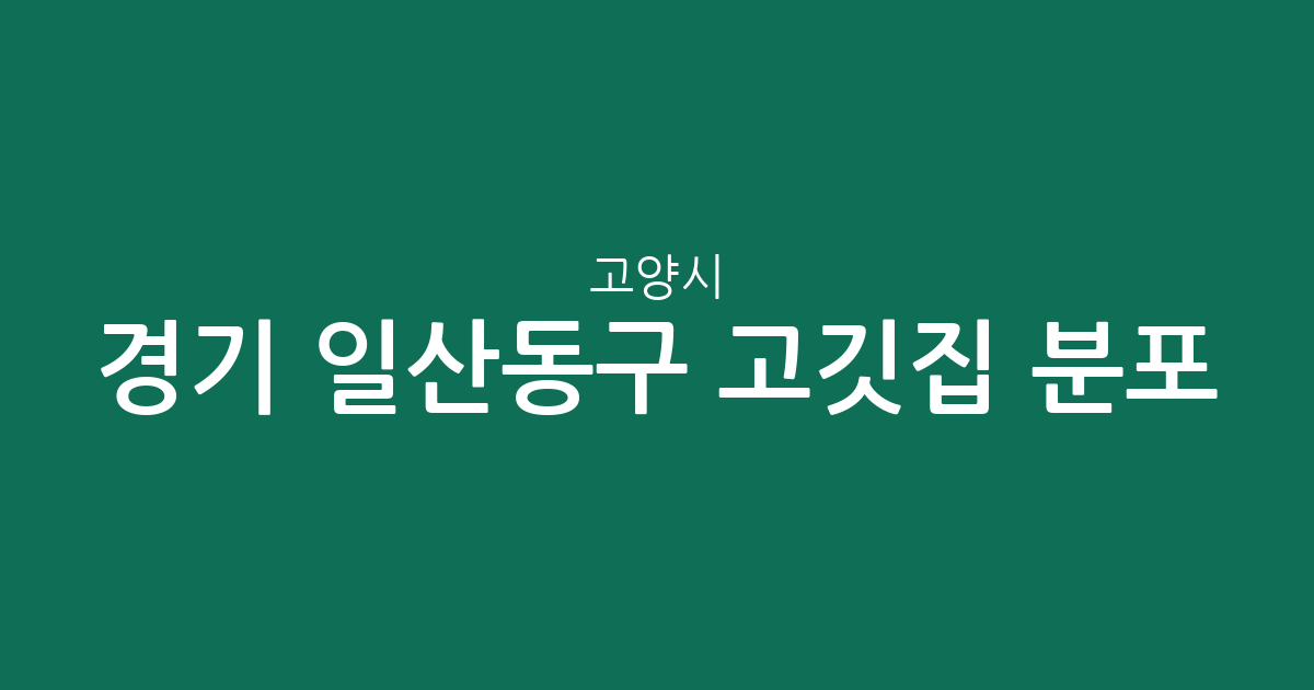 경기 고양시 일산동구 고깃집 분포 분석: 장항2동부터 풍산동까지 상권 현황