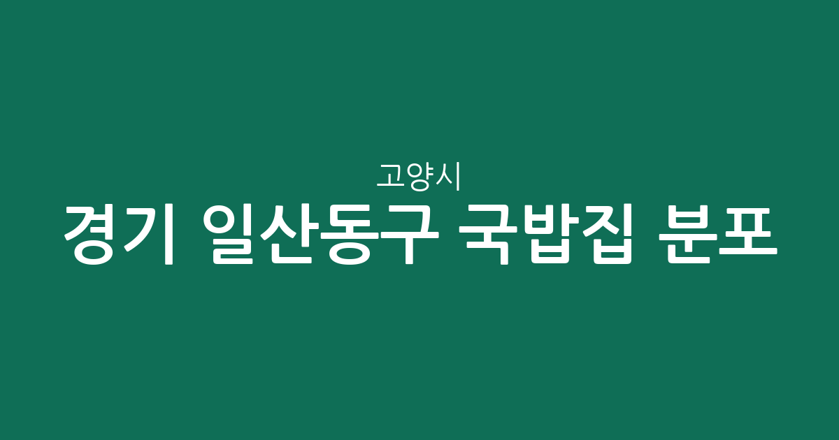 경기 고양시 일산동구 국밥집 분포 분석: 백석·장항동 중심의 상권 지도