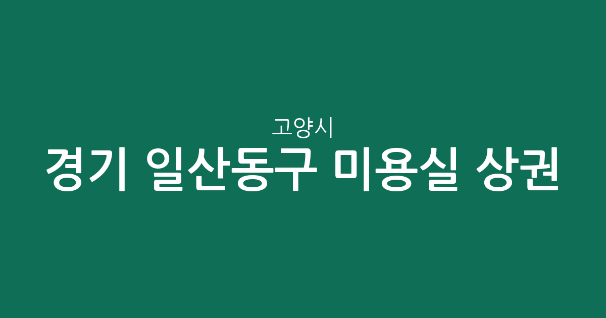 경기 고양시 일산동구 미용실 상권 분석: 정발산동부터 백석동까지 밀집 지역 정보