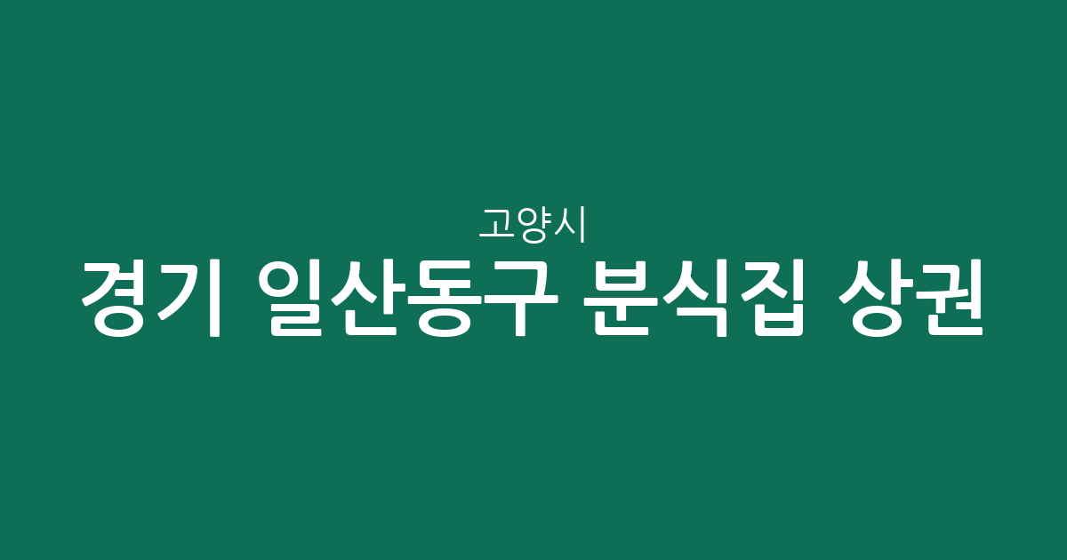 경기 고양시 일산동구 분식집 상권 분석: 장항2동, 마두1동 등 주요 밀집 지역 확인