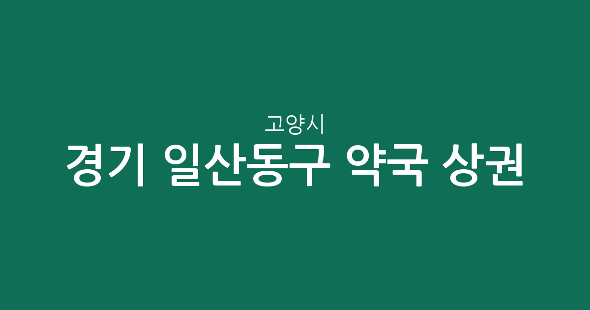 경기 고양시 일산동구 약국 상권 분석: 밀집 지역 및 동별 분포 현황