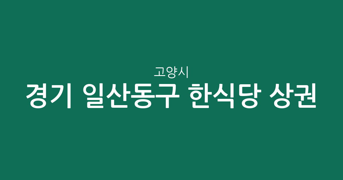 경기 고양시 일산동구 한식당 상권 분석: 장항2동부터 고봉동까지 밀집 지역 현황