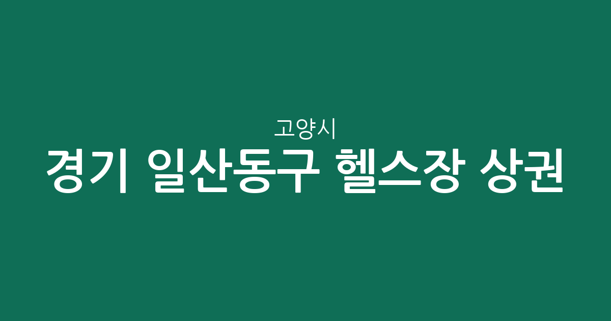 경기 고양시 일산동구 헬스장 상권 분석: 장항2동부터 풍산동까지 밀집 지역 정보