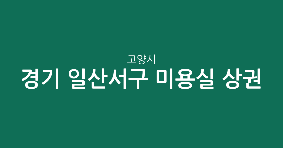 경기 고양시 일산서구 미용실 상권 분석: 대화동부터 탄현까지 동별 밀집도 알아보기