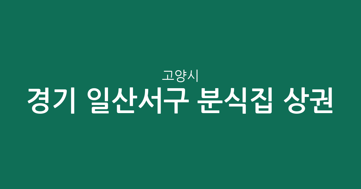 경기 고양시 일산서구 분식집 상권 분석: 대화동부터 주엽동까지 동네별 분포 현황