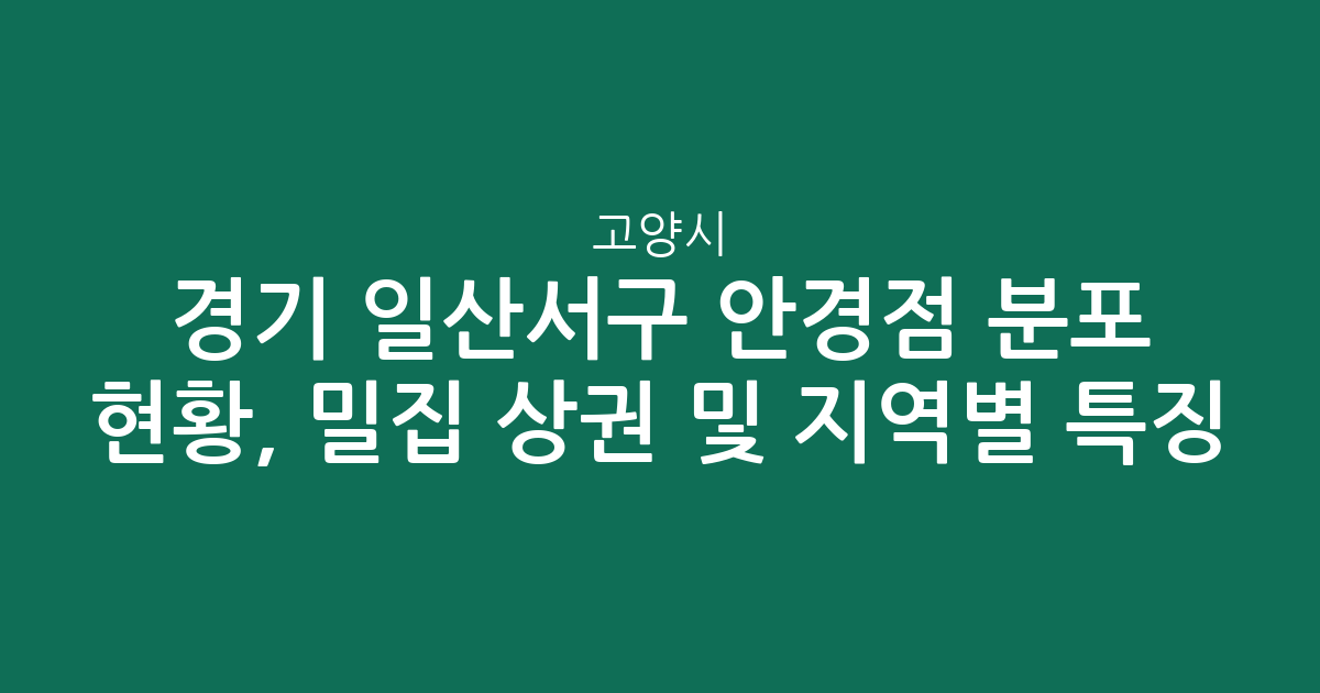 경기 고양시 일산서구 안경점 분포 현황, 밀집 상권 및 지역별 특징 분석
