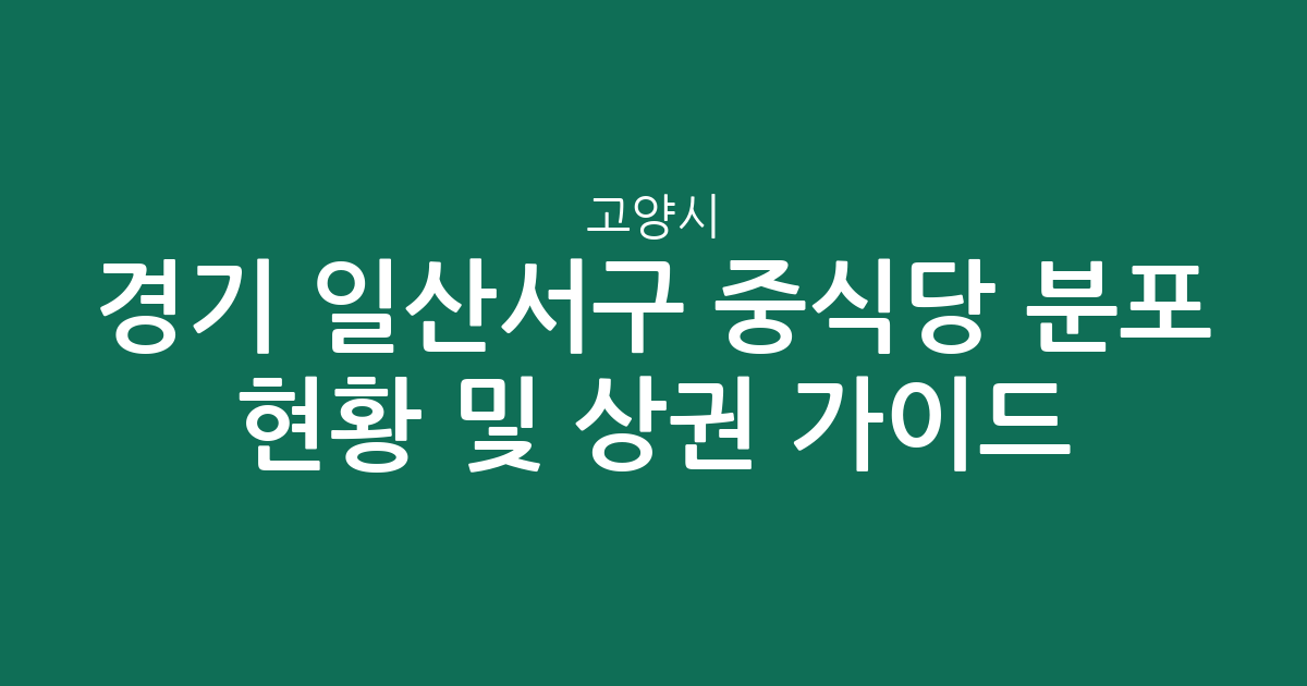 경기 고양시 일산서구 중식당 분포 현황 및 상권 분석 가이드