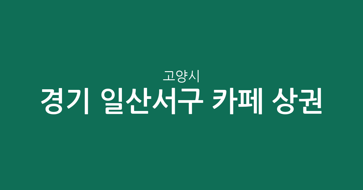 경기 고양시 일산서구 카페 상권 분석: 송포동·대화동 등 동별 밀집도 알아보기