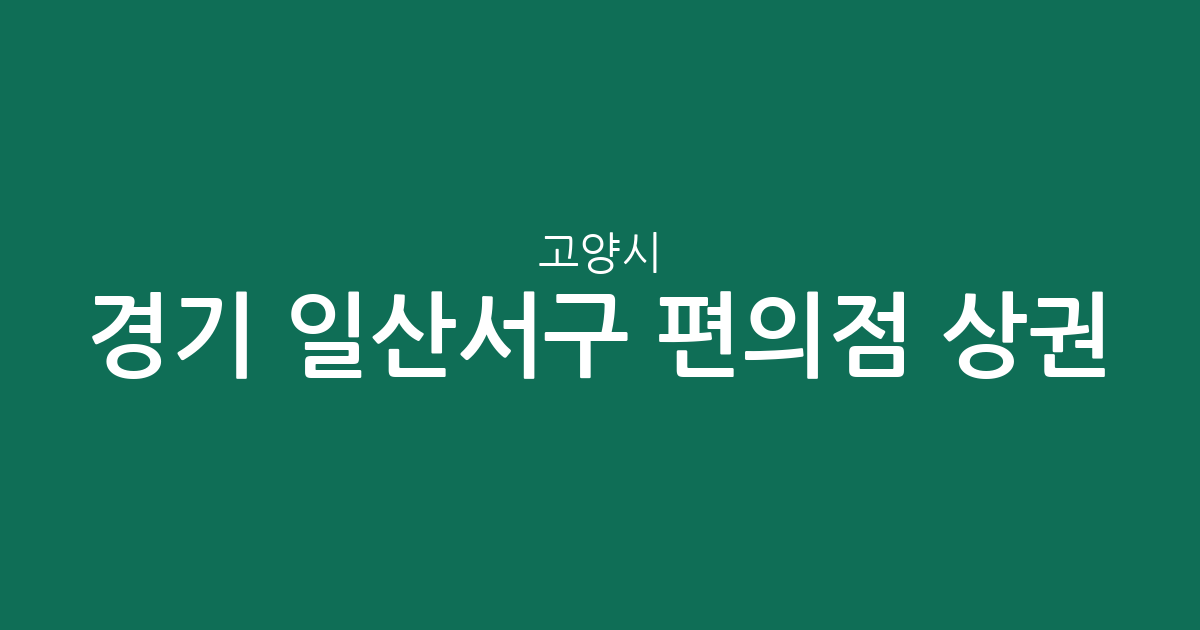경기 고양시 일산서구 편의점 상권 분석: 대화동부터 송포동까지 주요 분포 현황