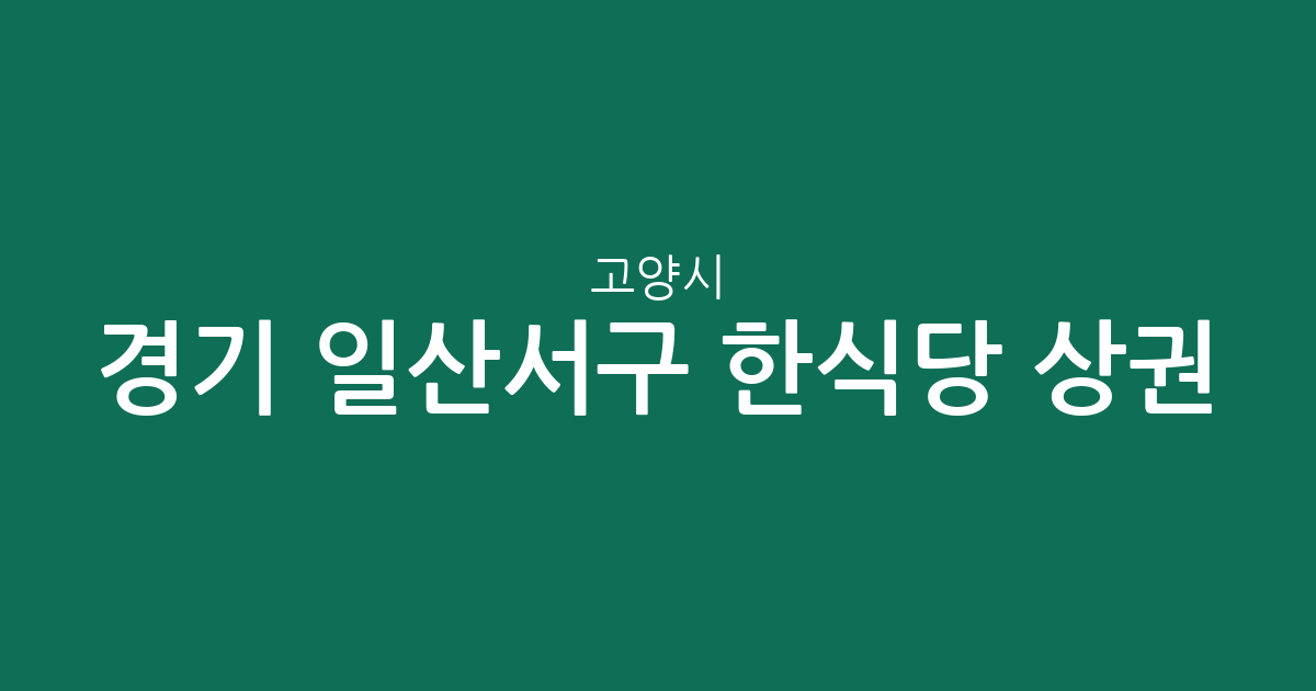 경기 고양시 일산서구 한식당 상권 분석: 대화동부터 탄현동까지 지역별 분포 현황