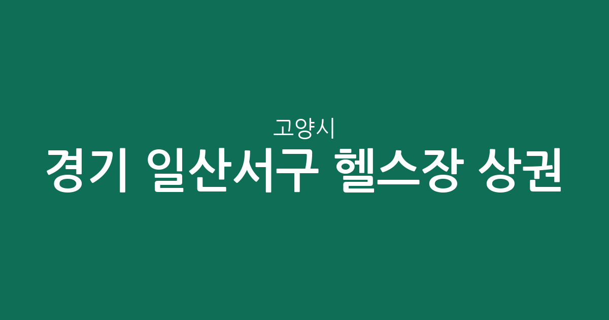 경기 고양시 일산서구 헬스장 상권 분석: 덕이·대화·주엽 중심의 피트니스 현황