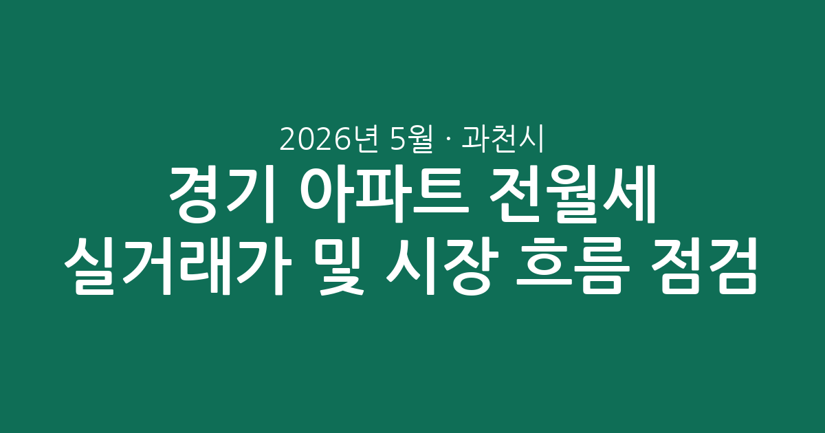 2026년 5월 경기 과천시 아파트 전월세 실거래가 분석 및 시장 흐름 점검