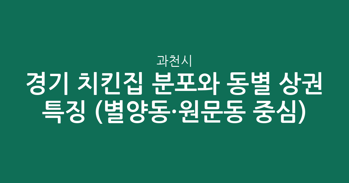 경기 과천시 치킨집 분포와 동별 상권 특징 분석 (별양동·원문동 중심)