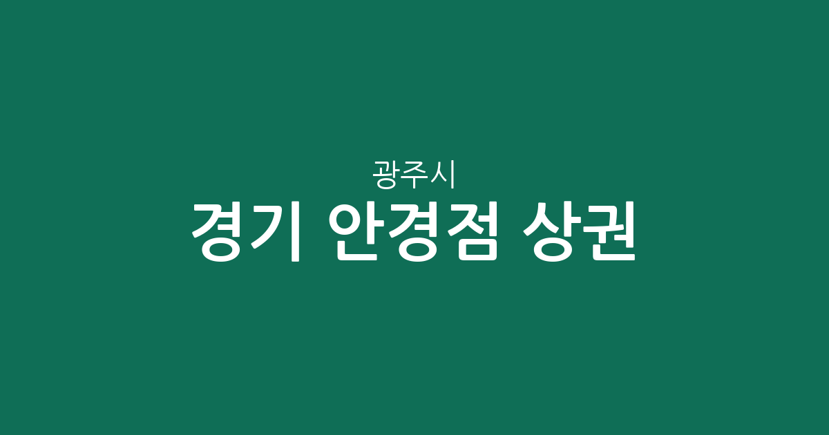 경기 광주시 안경점 상권 분석: 경안동에서 곤지암읍까지 분포 현황 정리