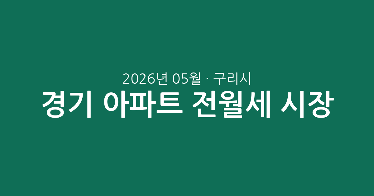 경기 구리시 2026년 05월 아파트 전월세 시장 분석: 실거래 데이터로 보는 임대차 현황