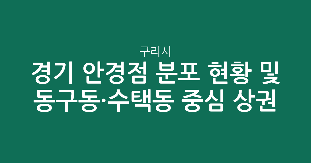 경기 구리시 안경점 분포 현황 및 동구동·수택동 중심 상권 분석