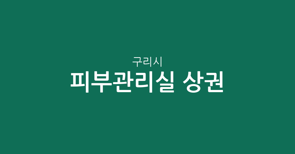 구리시 피부관리실 상권 분석: 동구동·수택3동·인창동 밀집 현황 및 지역별 분포 정리