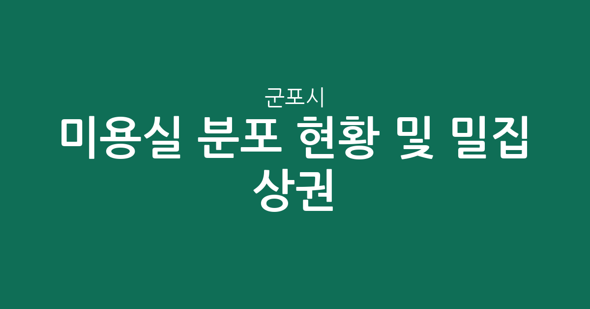 군포시 미용실 분포 현황 및 밀집 상권 분석: 군포1동부터 광정동까지 한눈에 보기