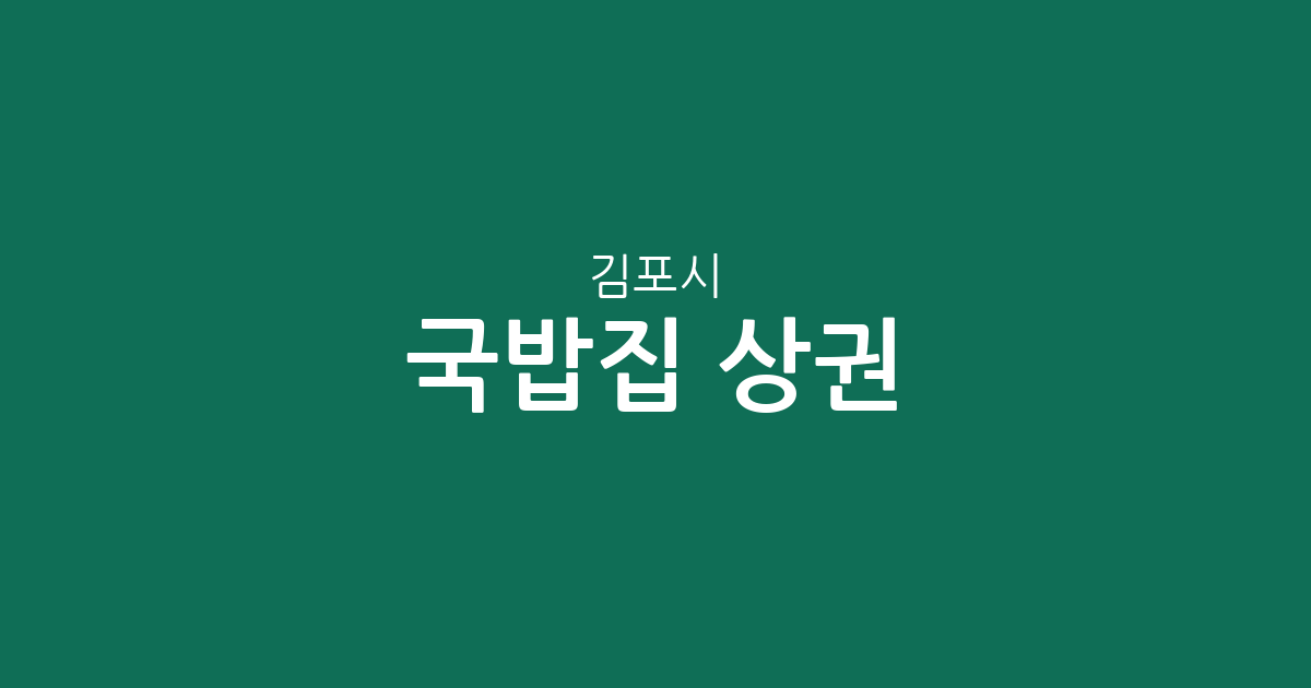 김포시 국밥집 상권 분석: 김포본동·양촌읍·통진읍 등 지역별 밀집 현황