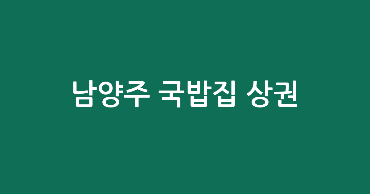 남양주 국밥집 상권 분석: 화도·진접 등 주요 밀집 지역 및 분포 현황