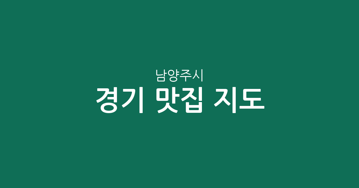 경기 남양주시 맛집 지도: 화도읍·진접읍·와부읍 등 지역별 상권 분포 분석