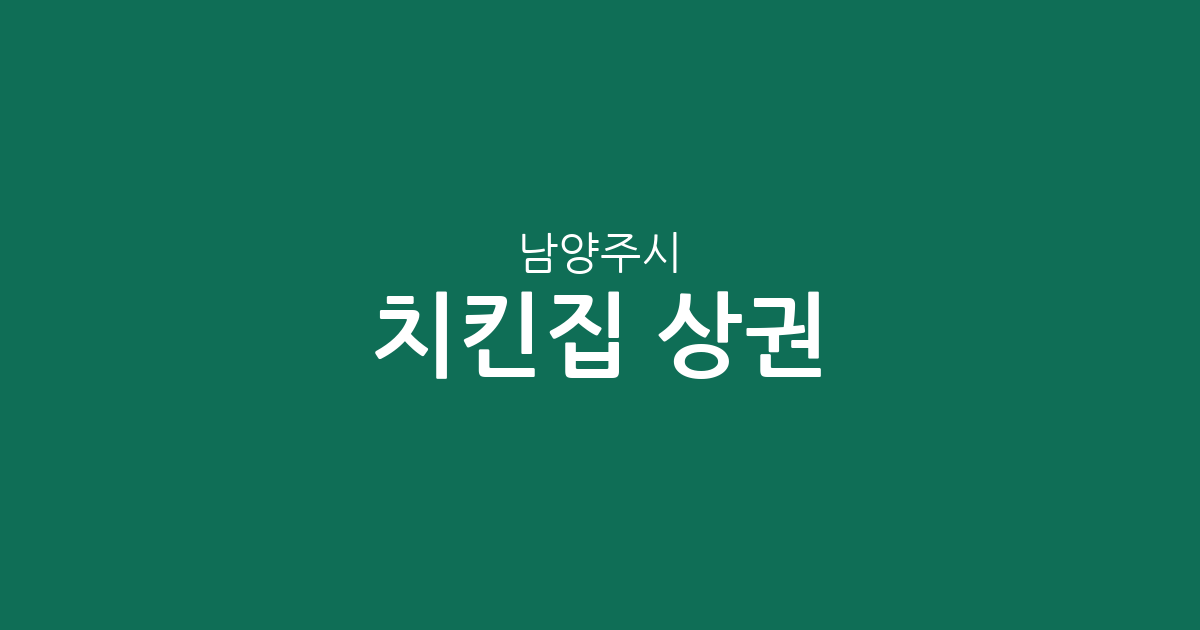 남양주시 치킨집 상권 분석: 화도읍부터 다산1동까지 지역별 분포 현황