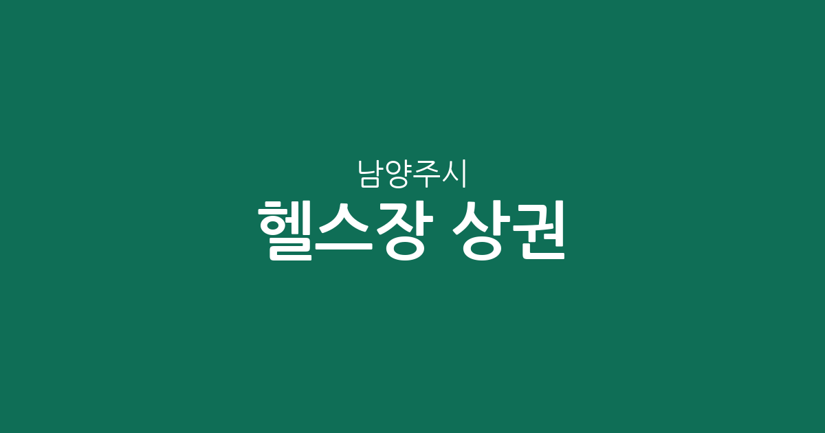 남양주시 헬스장 상권 분석: 화도읍부터 다산동까지 주요 밀집 지역 확인하기