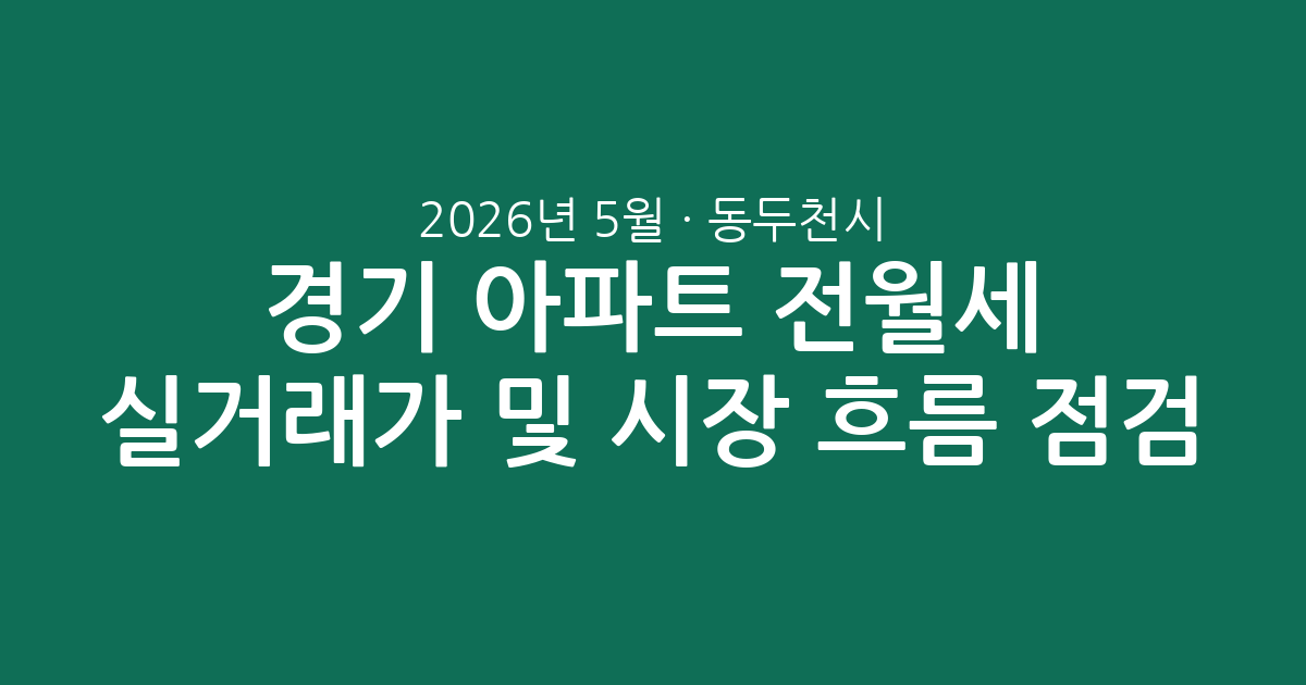 경기 동두천시 2026년 5월 아파트 전월세 실거래가 분석 및 시장 흐름 점검