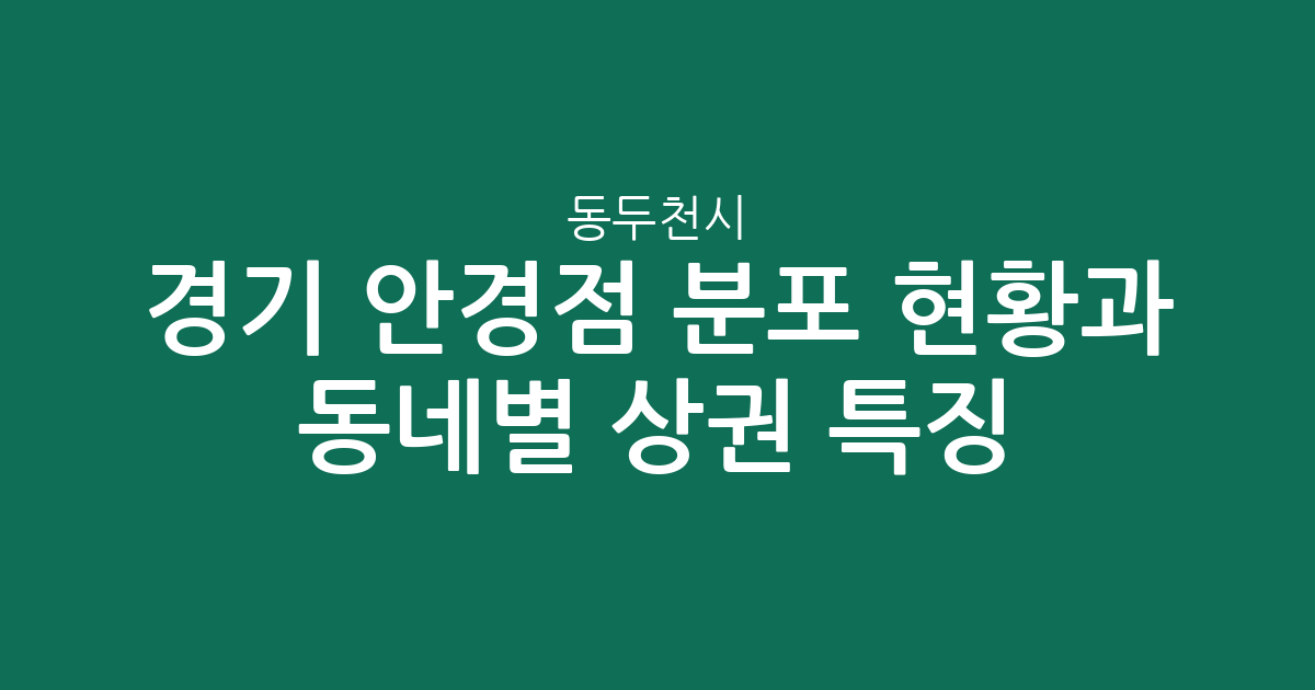 경기 동두천시 안경점 분포 현황과 동네별 상권 특징 분석