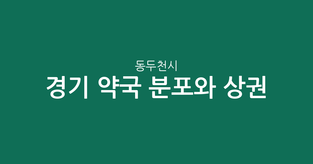 경기 동두천시 약국 분포와 상권 분석: 중앙동·송내동 중심의 지역 밀집도 확인