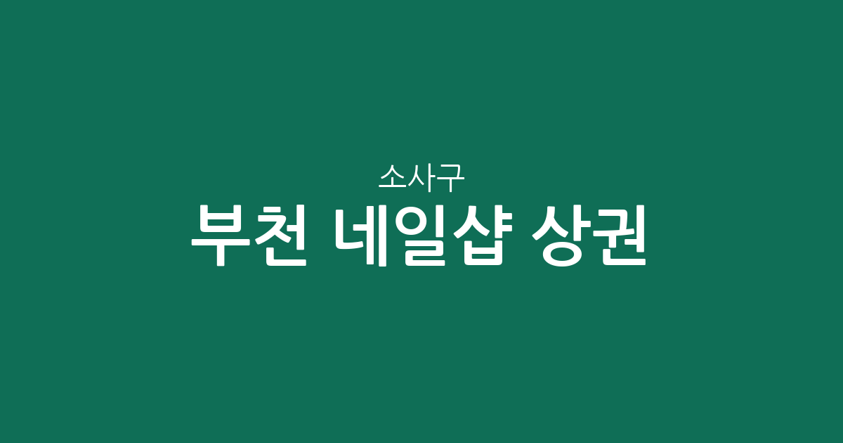 부천 소사구 네일샵 상권 분석: 소사본동·심곡본동·괴안동 밀집 현황 및 지역 정보