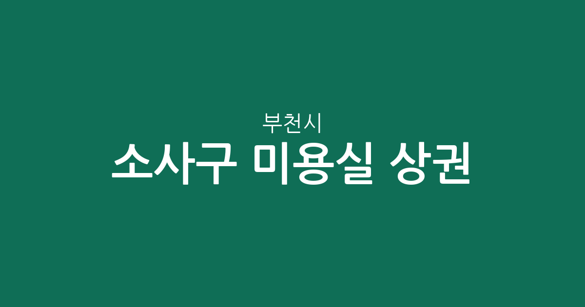 부천시 소사구 미용실 상권 분석: 동별 헤어샵 밀집도와 지역 정보