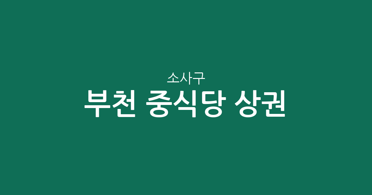 부천 소사구 중식당 상권 분석: 소사본동부터 심곡본동까지 밀집 지역 정보