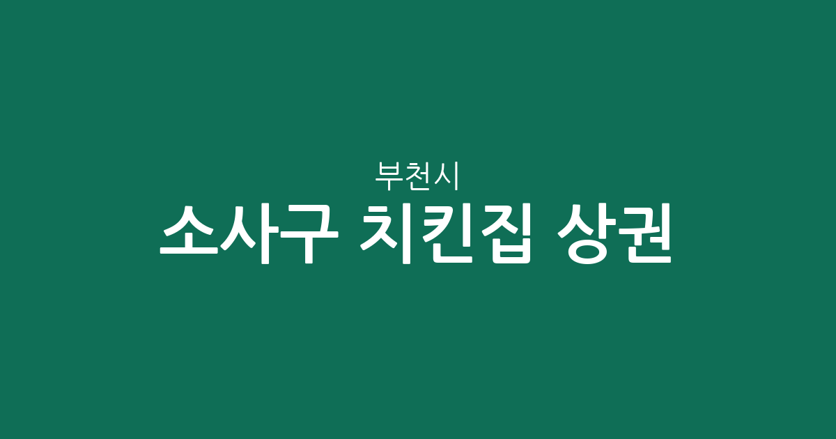 부천시 소사구 치킨집 상권 분석: 밀집 상위 동네와 지역별 분포 현황