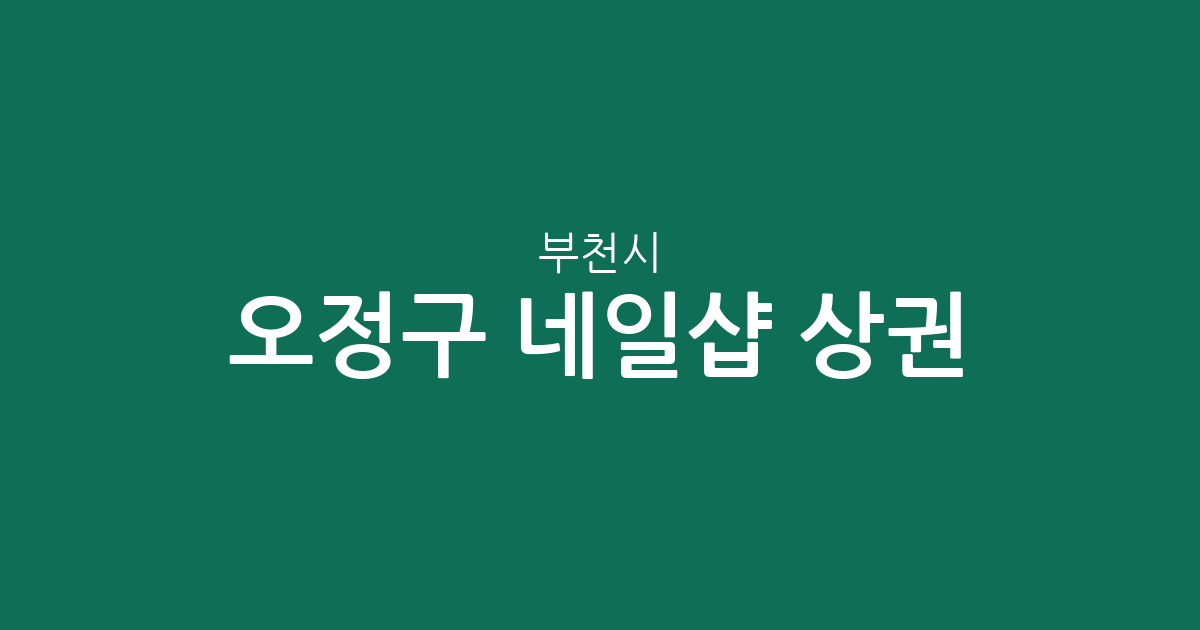 부천시 오정구 네일샵 상권 분석: 성곡동부터 고강동까지 지역별 현황 총정리