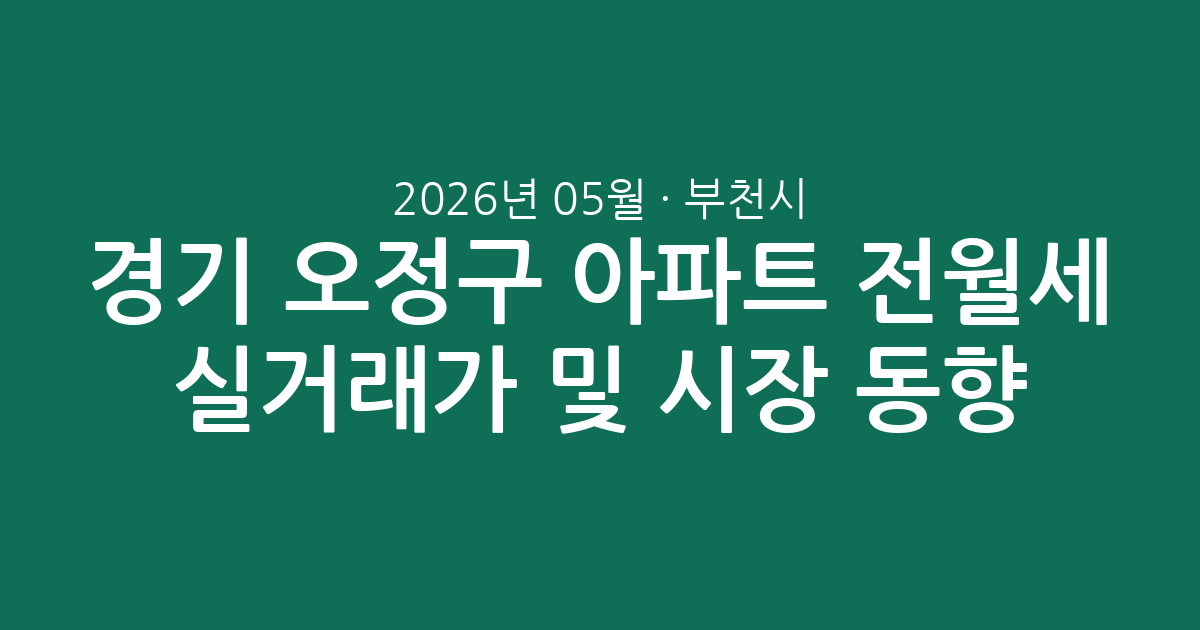 경기 부천시 오정구 2026년 05월 아파트 전월세 실거래가 분석 및 시장 동향