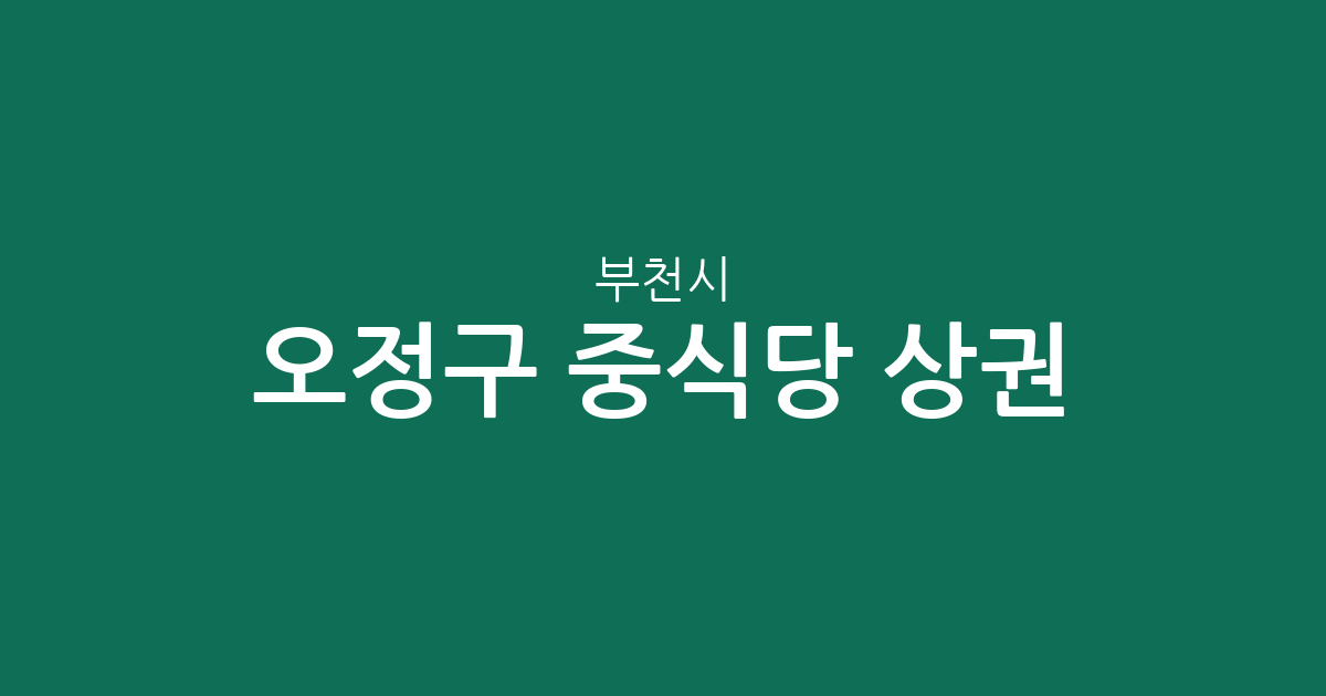 부천시 오정구 중식당 상권 분석: 원종동과 고강동 중심의 중화요리 분포 현황