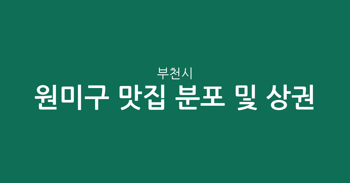 부천시 원미구 맛집 분포 및 상권 분석: 중1동·심곡2동 인기 맛집 탐방 가이드
