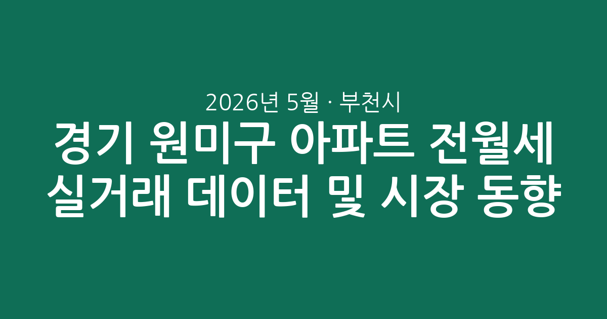 2026년 5월 경기 부천시 원미구 아파트 전월세 실거래 데이터 분석 및 시장 동향