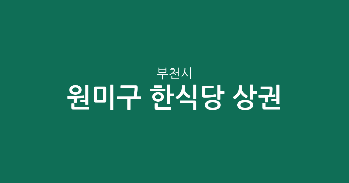 부천시 원미구 한식당 상권 분석: 중1동부터 도당동까지 밀집도 높은 한식 맛집 분포