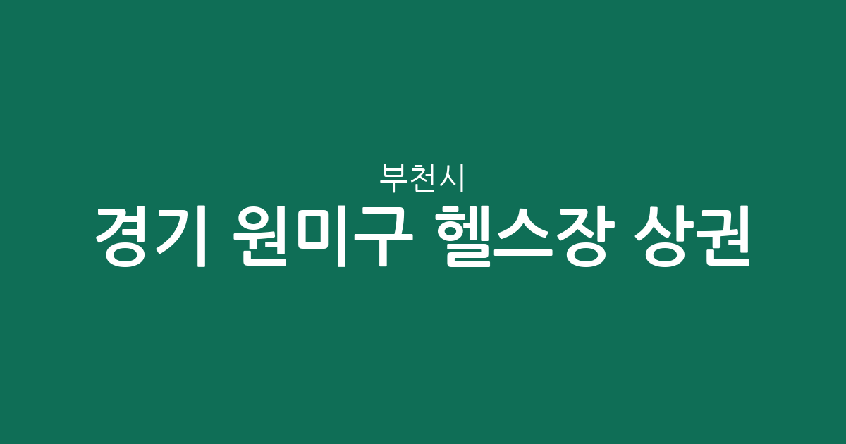 경기 부천시 원미구 헬스장 상권 분석: 중1동·상동·심곡2동 중심의 피트니스 분포 현황