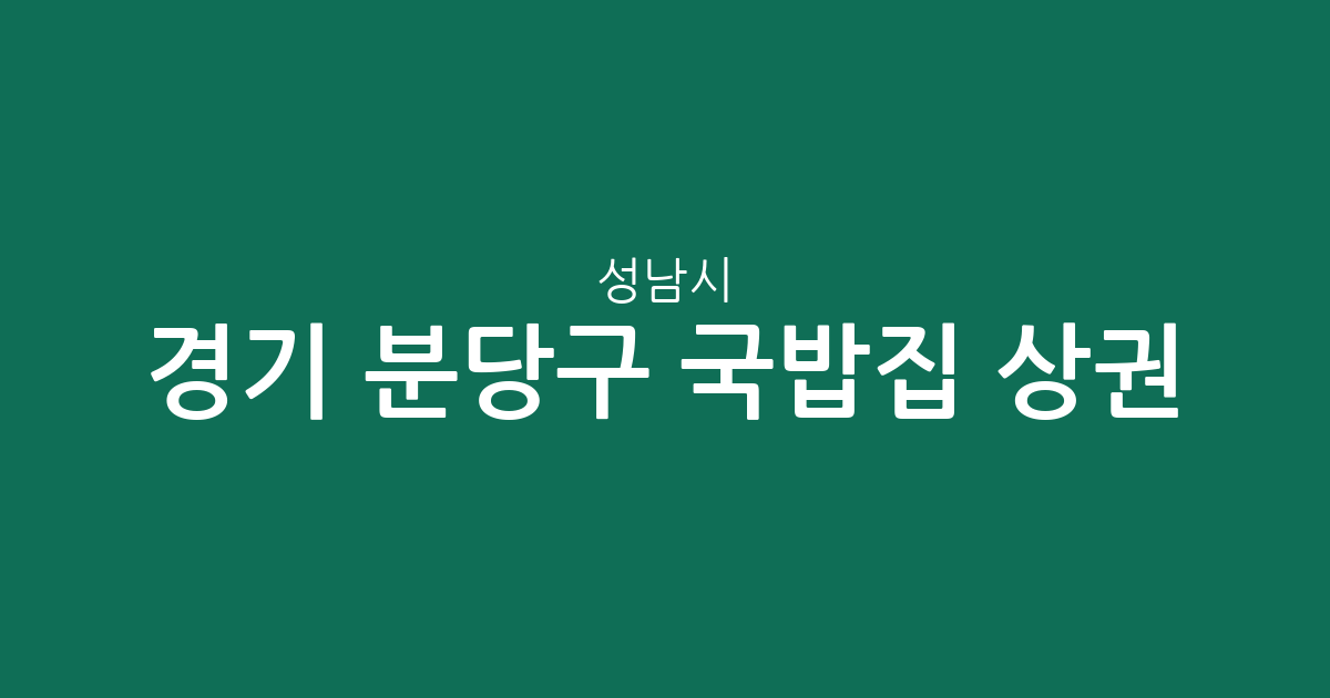 경기 성남시 분당구 국밥집 상권 분석: 서현1동과 야탑1동 중심의 국밥 맛집 분포 현황