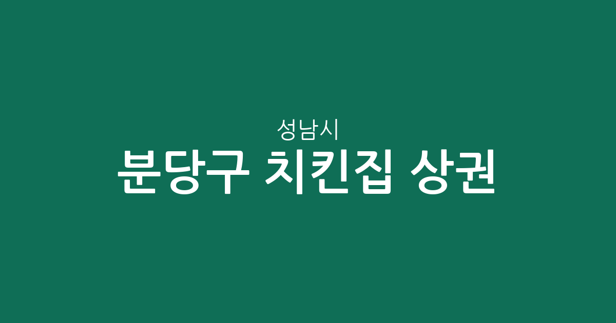 성남시 분당구 치킨집 상권 분석: 서현1동부터 구미동까지 밀집 지역 정보
