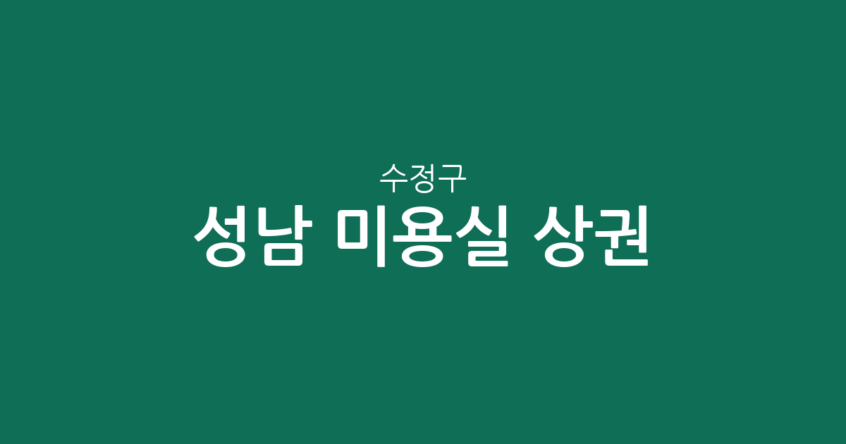성남 수정구 미용실 상권 분석: 신흥동부터 위례까지 헤어샵 분포 현황